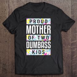 Proud Mother Of Two Dumbass Kids Shirt Mothers Day