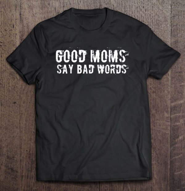 Good Moms Say Bad Words Funny Meme Graphic Bad Mom Shameless