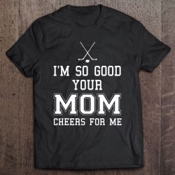 Im So Good Your Mom Cheers For Me Hockey Puck And Stick Team