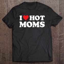 I Love Hot Moms Tshirt Funny Red Heart Love Moms Ver2