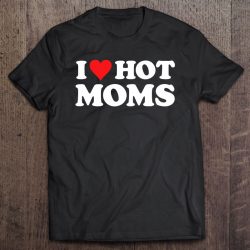 I Love Hot Moms Tshirt Funny Red Heart Love Moms