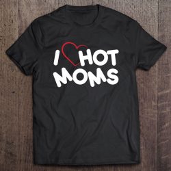 I Love Hot Moms Red Heart Love Moms Funny Tshirt