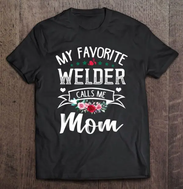 My Favorite Welder Calls Me Mom Flowers Mothers Day Gift