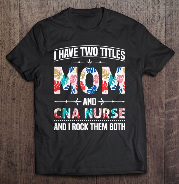 Womens I Have Two Titles Mom & Cna Nurse – Funny Mother’s Day
