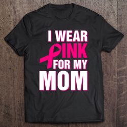 I Wear Pink For My Mom Funny Breast Cancer Awareness Gift