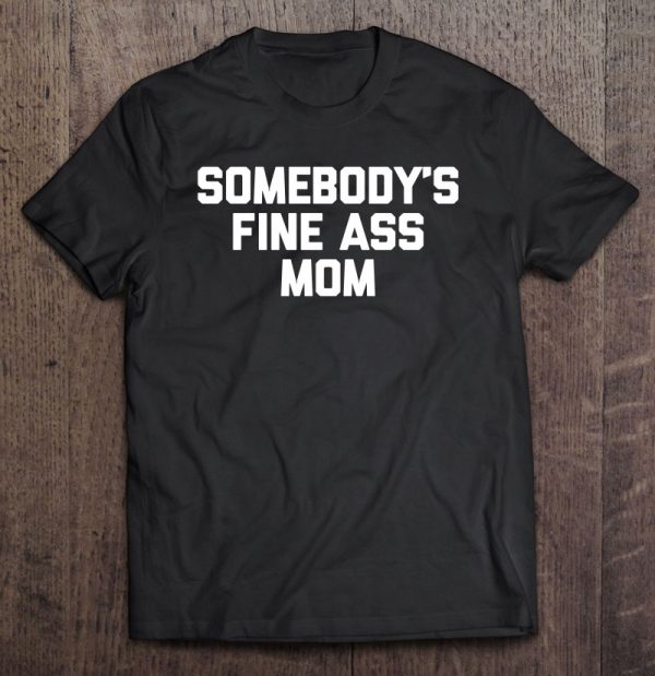 Somebody’s Fine Ass Mom Funny Saying Milf Cute Mom