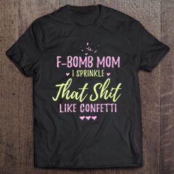 F-Bomb Mom I Sprinkle It Like Confetti Drop The F Bomb Funny