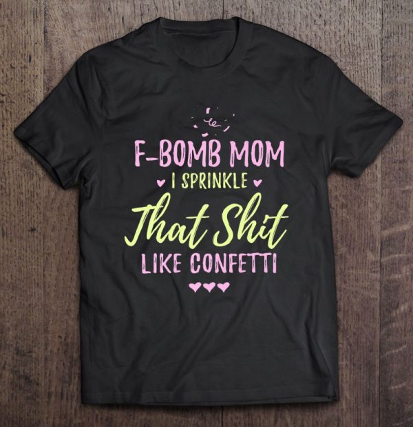 F-Bomb Mom I Sprinkle It Like Confetti Drop The F Bomb Funny
