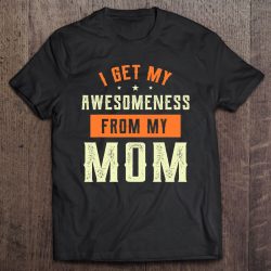 Family Shirt I Get My Awesomeness From My Mom