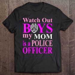 Watch Out Boys My Mom Is A Police Officer Tshirt