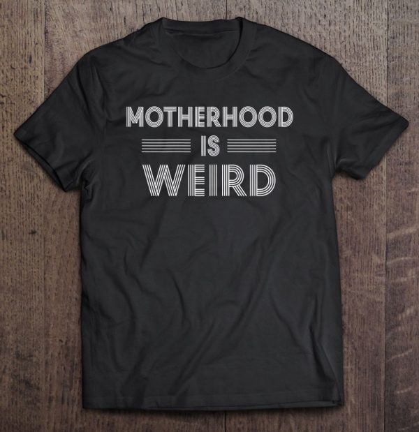 Womens Motherhood Is Weird Shirt Mom Mama Mother Mother’s Day Gift