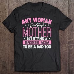 Any Woman Can Be A Mother But It Takes A Badass Mom To Be Dad