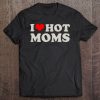 I Love Hot Moms Tshirt Funny Red Heart Love Moms