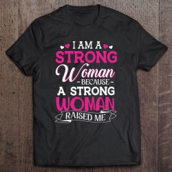 I Am A Strong Women Because A Strong Woman Raised Me