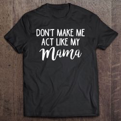 Don’t Make Me Act Like My Mama Funny Mothers Day Gift