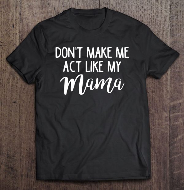 Don’t Make Me Act Like My Mama Funny Mothers Day Gift