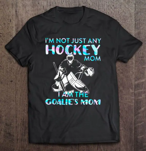 I’m Not Just Any Hockey Mom I Am The Goalie’s Mom
