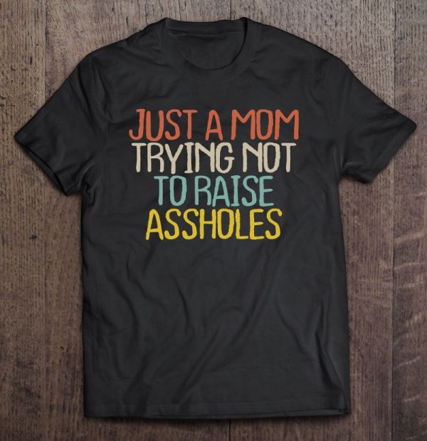 Funny Just A Mom Trying Not To Raise Assholes Novelty Gift
