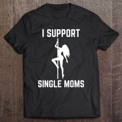 I Support Single Moms Offensive Rude Party Graphic Design