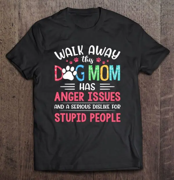 Walk Away This Dog Mom Has Anger Issues And A Serious Dislike For Stupid People