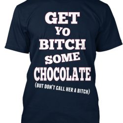 get your bitch some chocolate
