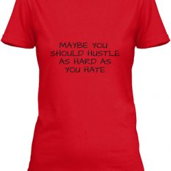 maybe you should hustle as hard as you hate shirt