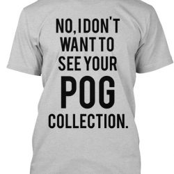 no i don't want to see your pog collection