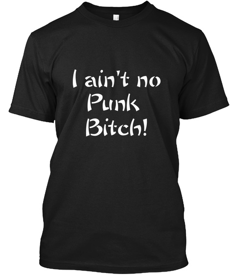 i aint no punk bitch i aint no punk bitch