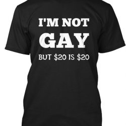 i ain't gay but $20 is $20