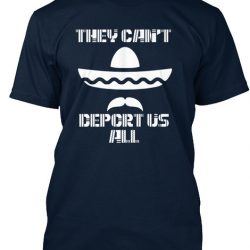 they cant deport us all shirt