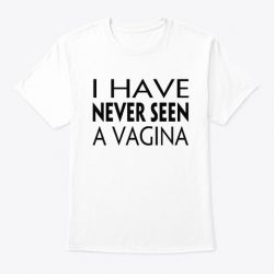 i have never seen a vagina shirt