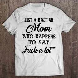 Just A Regular Mom Who Happens To Say Fuck A Lot White Version