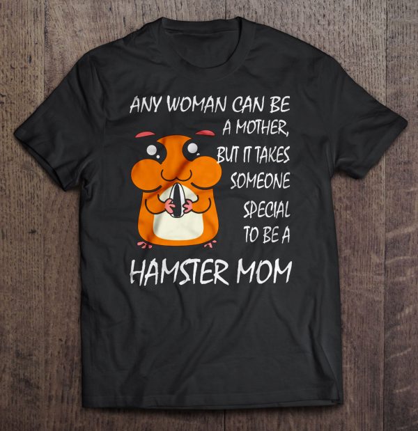 Any woman can be a mother, but it takes someone special to be a Hamster mom