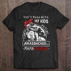 Don’t Mess With My Kids You’ll Get Jurasskicked By Mamasaurus