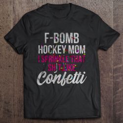 F-Bomb Hockey Mom I Sprinkle That Shit Like Confetti