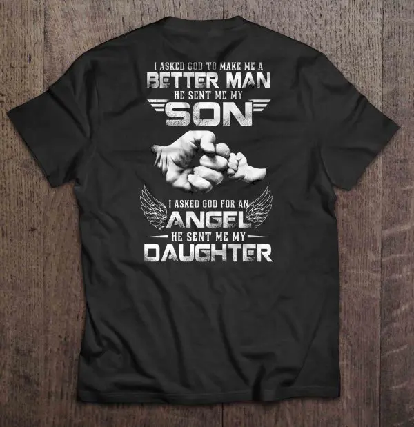 I Asked God To Make Me A Better Man He Sent Me My Son I Asked God For An Angel He Sent Me My Daughter