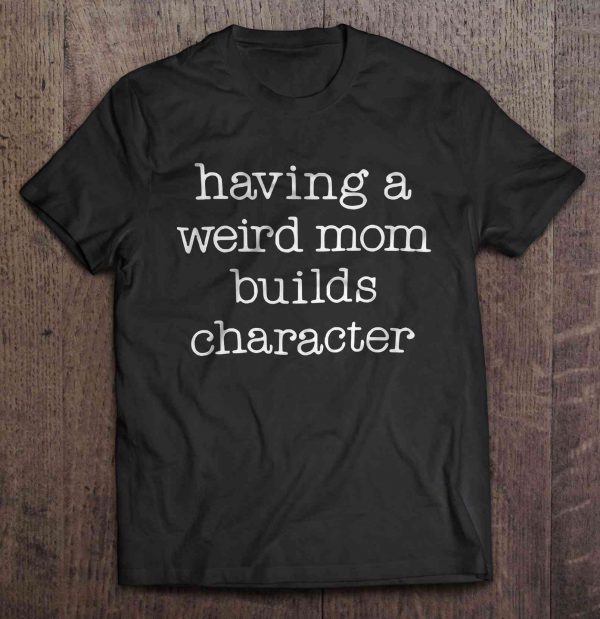 Having A Weird Mom Builds Character