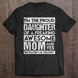 I’m The Proud Daughter Of A Freaking Awesome Mom And Yes She Bought Me This Shirt – Version 2