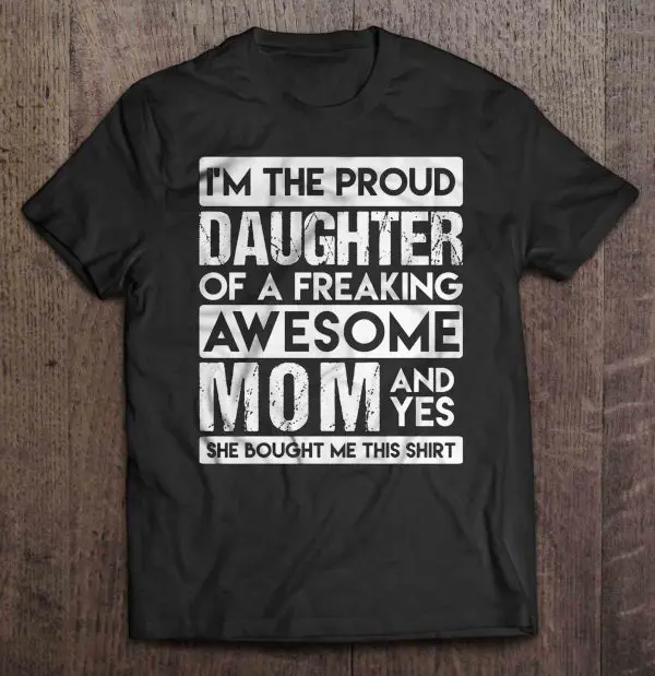 I’m The Proud Daughter Of A Freaking Awesome Mom And Yes She Bought Me This Shirt – Version 2