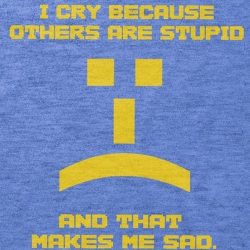 i cry because others are stupid shirt
