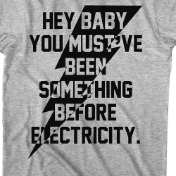 you must have been something before electricity