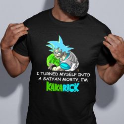 I Turned Myself Into A Saiyan Morty I'm Kakarick Shirt, Dragon Ball Shirt