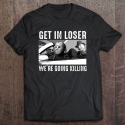 Get In Loser We’re Going Killing Freddy Krueger Michael Myers Jason Voorhees Version