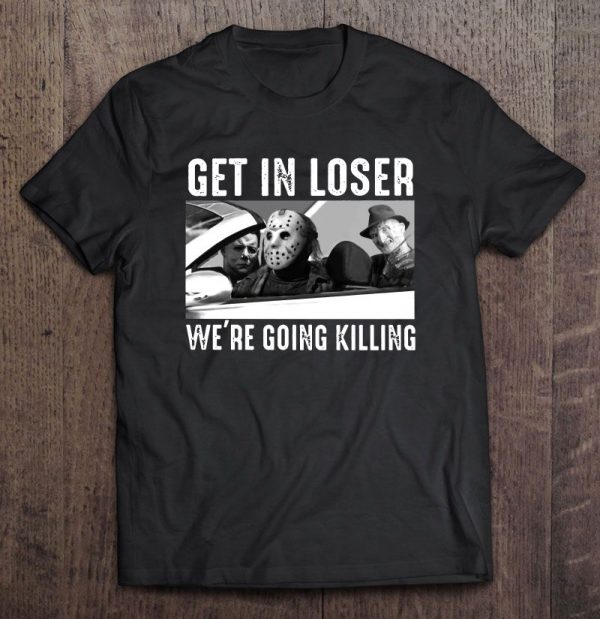 Get In Loser We’re Going Killing Freddy Krueger Michael Myers Jason Voorhees Version
