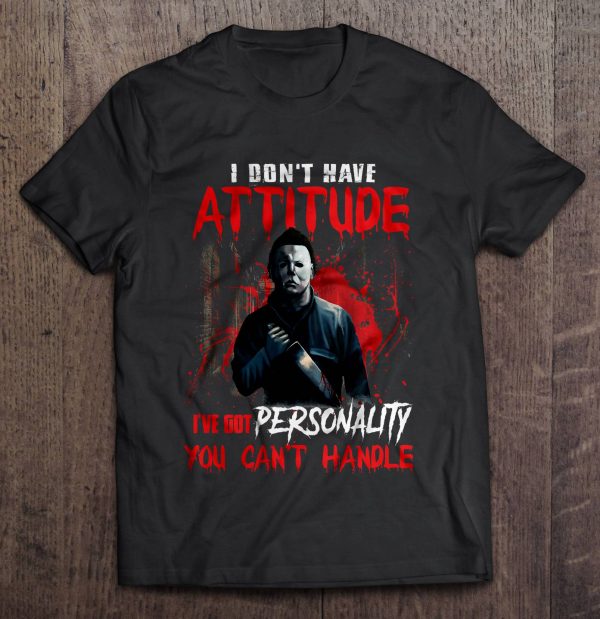 I Don’t Have Attitude I’ve Got Personality You Can’t Handle Michael Myers Version