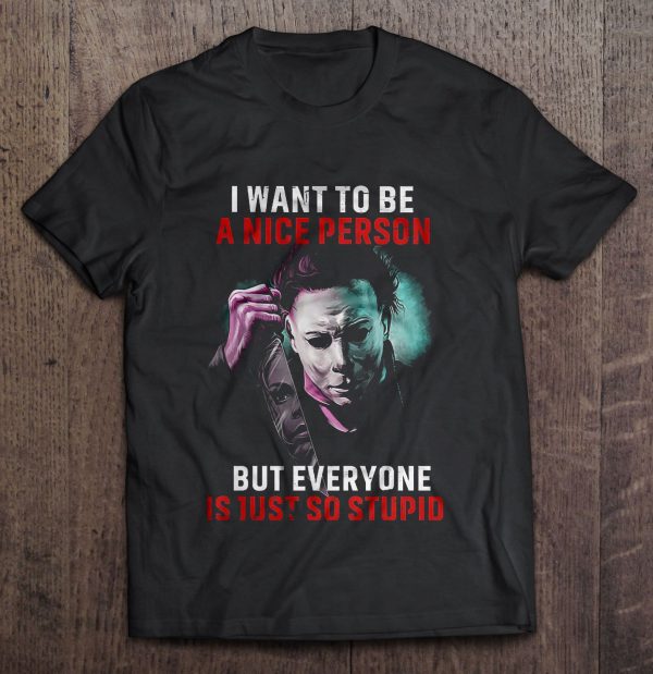 I Want To Be A Nice Person But Everyone Is Just So Stupid Michael Myers Version