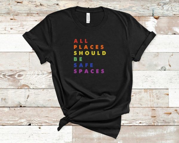 Gay Pride Shirt, LGBT Ally Shirt, All Places Should Be Safe Spaces, LGBT Shirt, Lesbian Pride, Rainbow Shirt, LGBT Gift, Gay Rights