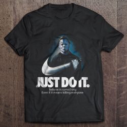 Just Do It Believe In Something Even If It Means Killing Everyone Michael Myers Version