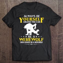 Always Be Yourself Unless You Can Be A Werewolf Then Always Be A Werewolf