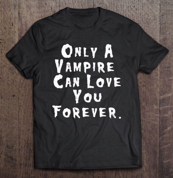 Only A Vampire Can Love You Forever – Dracula Shirt